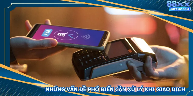 Những vấn đề phổ biến cần xử lý khi giao dịch